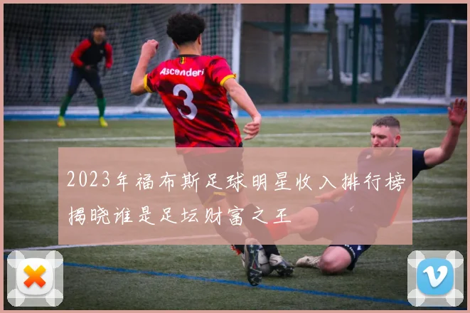 2023年福布斯足球明星收入排行榜揭晓谁是足坛财富之王