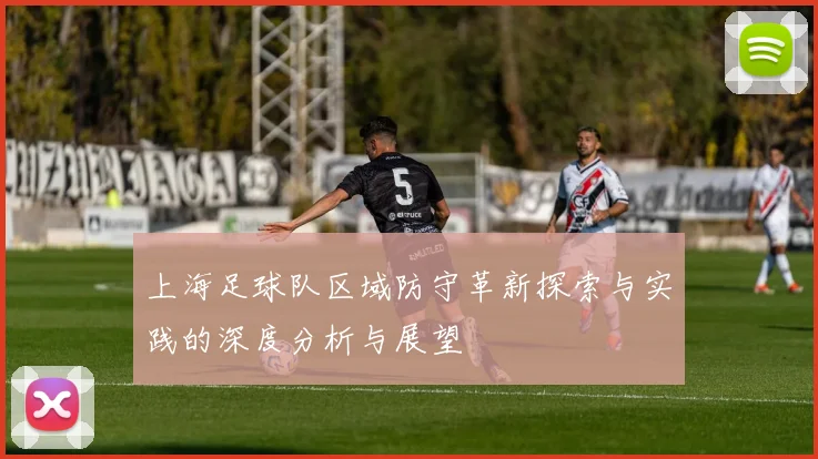上海足球队区域防守革新探索与实践的深度分析与展望