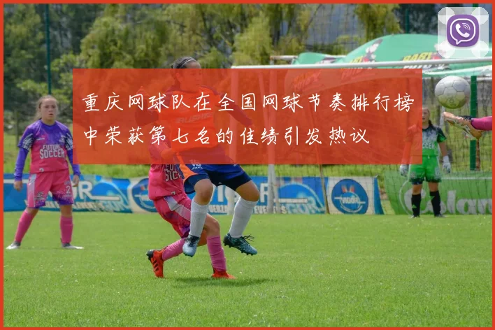 重庆网球队在全国网球节奏排行榜中荣获第七名的佳绩引发热议