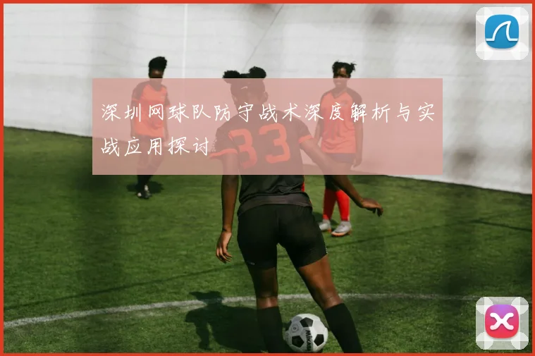 深圳网球队防守战术深度解析与实战应用探讨