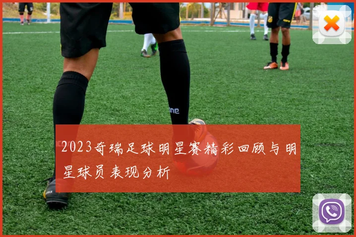 2023奇瑞足球明星赛精彩回顾与明星球员表现分析