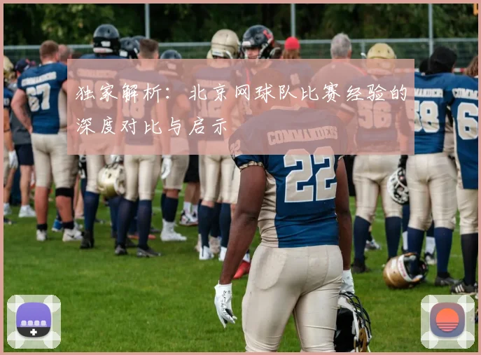 独家解析：北京网球队比赛经验的深度对比与启示