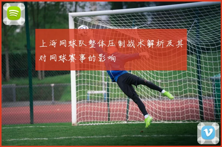 上海网球队整体压制战术解析及其对网球赛事的影响