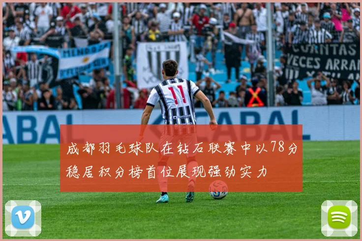 成都羽毛球队在钻石联赛中以78分稳居积分榜首位展现强劲实力