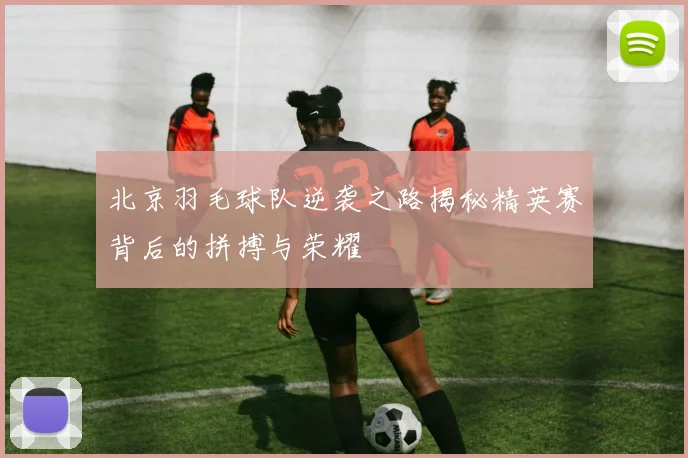 北京羽毛球队逆袭之路揭秘精英赛背后的拼搏与荣耀