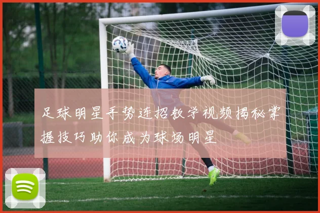 足球明星手势连招教学视频揭秘掌握技巧助你成为球场明星