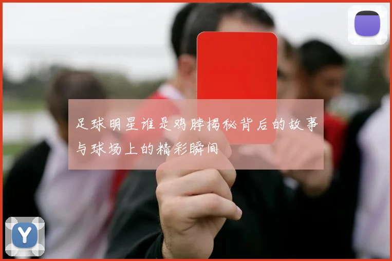 足球明星谁是鸡脖揭秘背后的故事与球场上的精彩瞬间