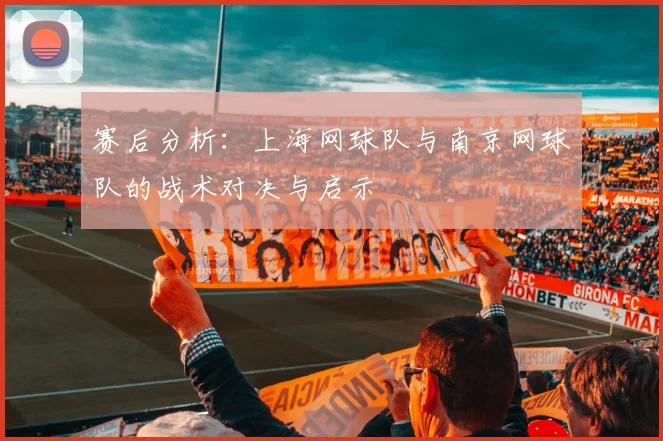 赛后分析：上海网球队与南京网球队的战术对决与启示