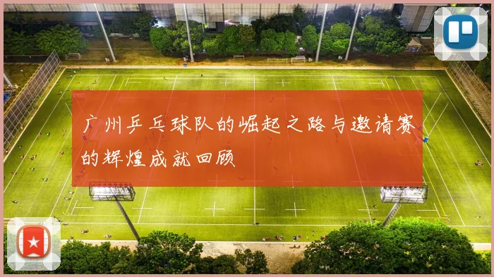 广州乒乓球队的崛起之路与邀请赛的辉煌成就回顾