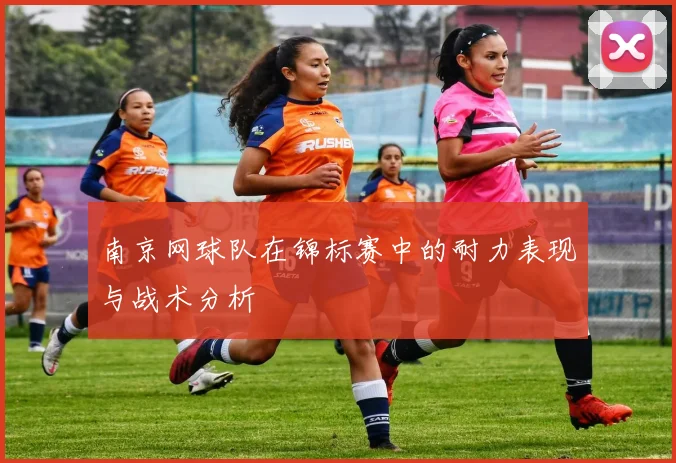 南京网球队在锦标赛中的耐力表现与战术分析