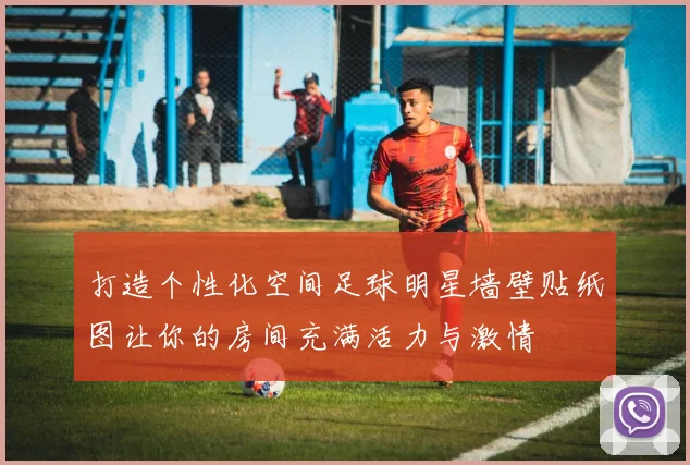 打造个性化空间足球明星墙壁贴纸图让你的房间充满活力与激情