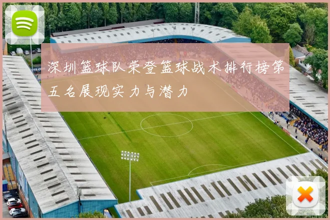 深圳篮球队荣登篮球战术排行榜第五名展现实力与潜力