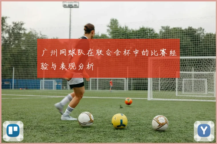 广州网球队在联合会杯中的比赛经验与表现分析