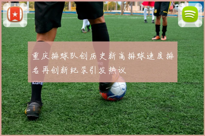 重庆排球队创历史新高排球速度排名再创新纪录引发热议