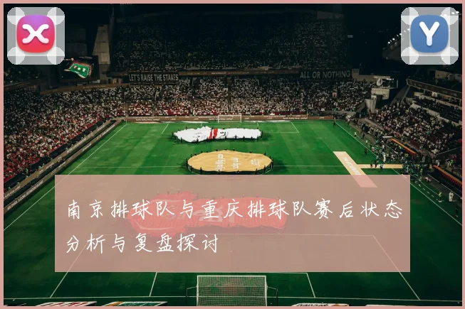 南京排球队与重庆排球队赛后状态分析与复盘探讨