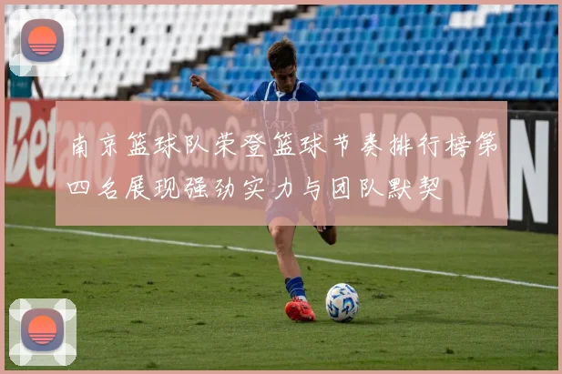 南京篮球队荣登篮球节奏排行榜第四名展现强劲实力与团队默契