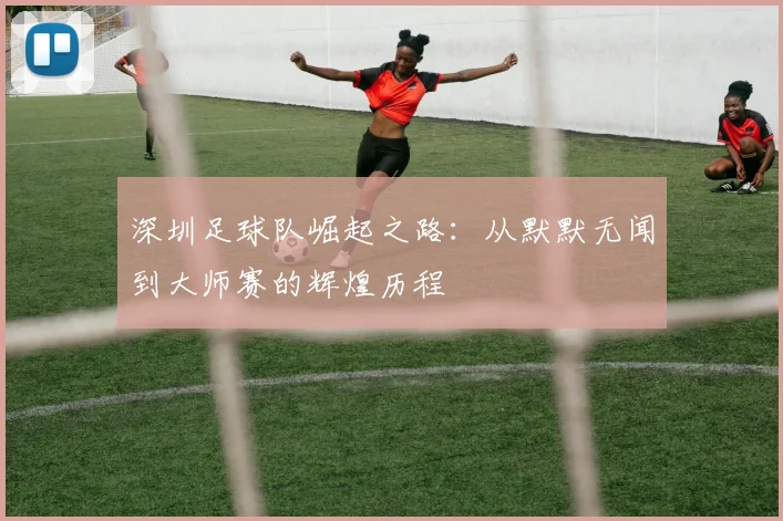深圳足球队崛起之路：从默默无闻到大师赛的辉煌历程