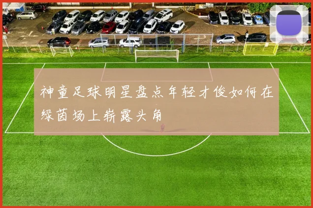 神童足球明星盘点年轻才俊如何在绿茵场上崭露头角