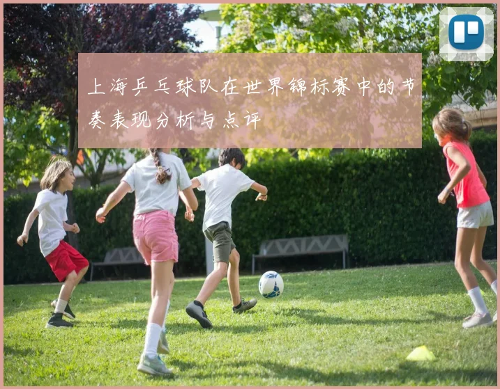 上海乒乓球队在世界锦标赛中的节奏表现分析与点评