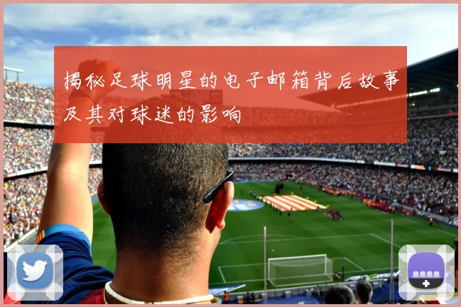 揭秘足球明星的电子邮箱背后故事及其对球迷的影响