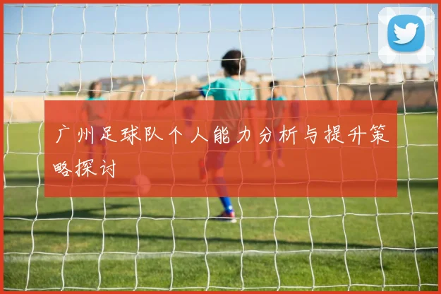 广州足球队个人能力分析与提升策略探讨