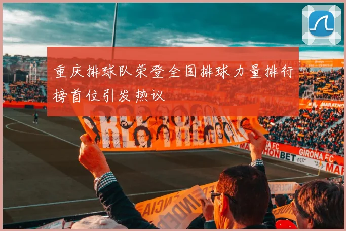 重庆排球队荣登全国排球力量排行榜首位引发热议