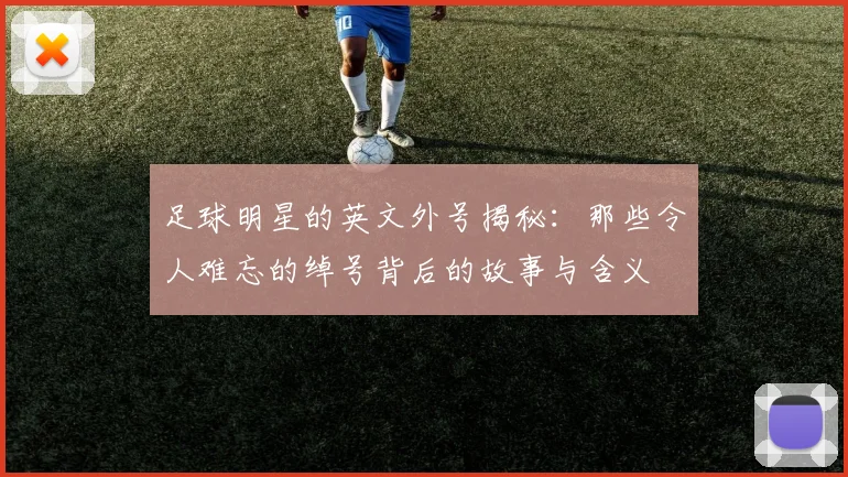 足球明星的英文外号揭秘：那些令人难忘的绰号背后的故事与含义