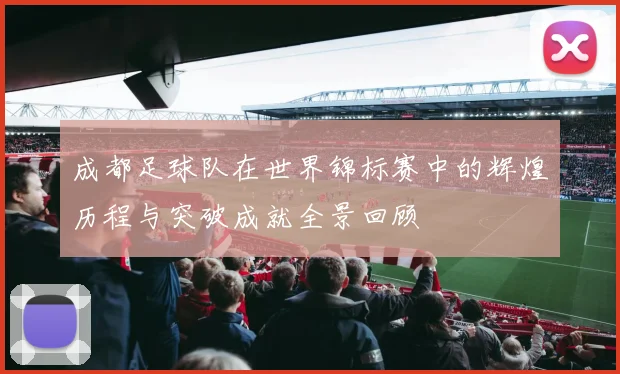 成都足球队在世界锦标赛中的辉煌历程与突破成就全景回顾
